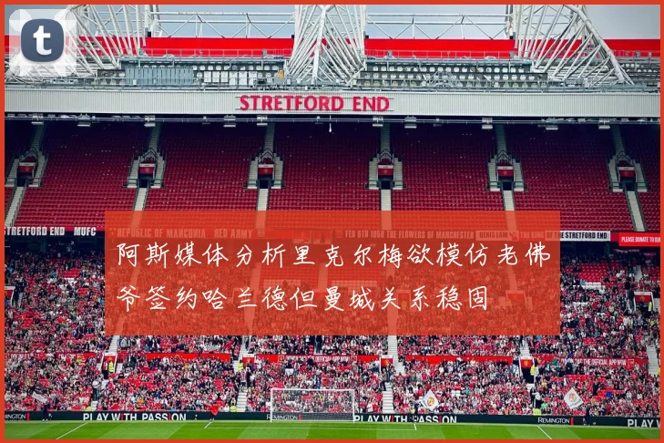 阿斯媒体分析里克尔梅欲模仿老佛爷签约哈兰德但曼城关系稳固