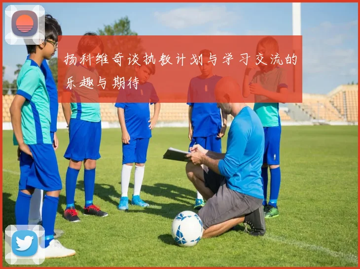 扬科维奇谈执教计划与学习交流的乐趣与期待