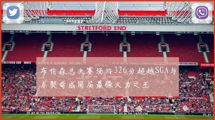 布伦森总决赛场均326分超越SGA与东契奇成同届最强火力之王