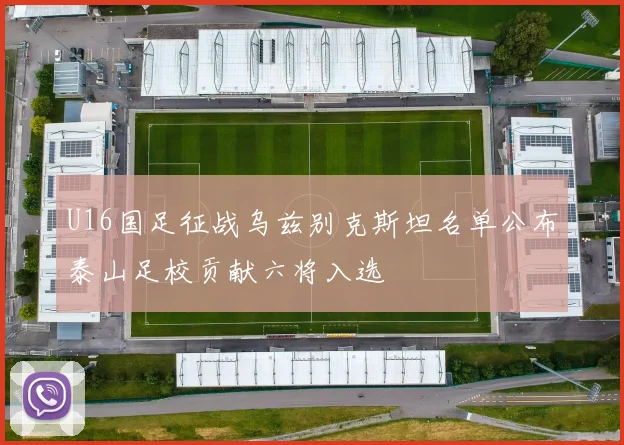 U16国足征战乌兹别克斯坦名单公布泰山足校贡献六将入选