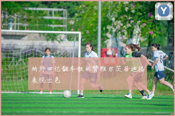 纳帅回忆翻车教训赞维尔茨吕迪格表现出色