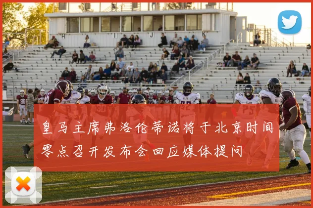 皇马主席弗洛伦蒂诺将于北京时间零点召开发布会回应媒体提问