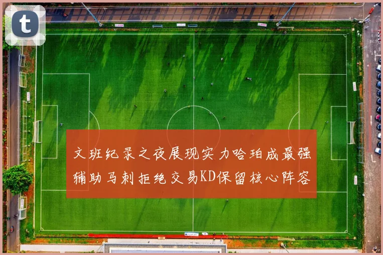 文班纪录之夜展现实力哈珀成最强辅助马刺拒绝交易KD保留核心阵容