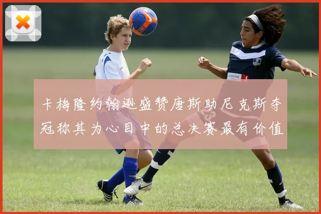 卡梅隆约翰逊盛赞唐斯助尼克斯夺冠称其为心目中的总决赛最有价值球员