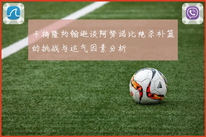 卡梅隆约翰逊谈阿努诺比绝杀补篮的挑战与运气因素分析