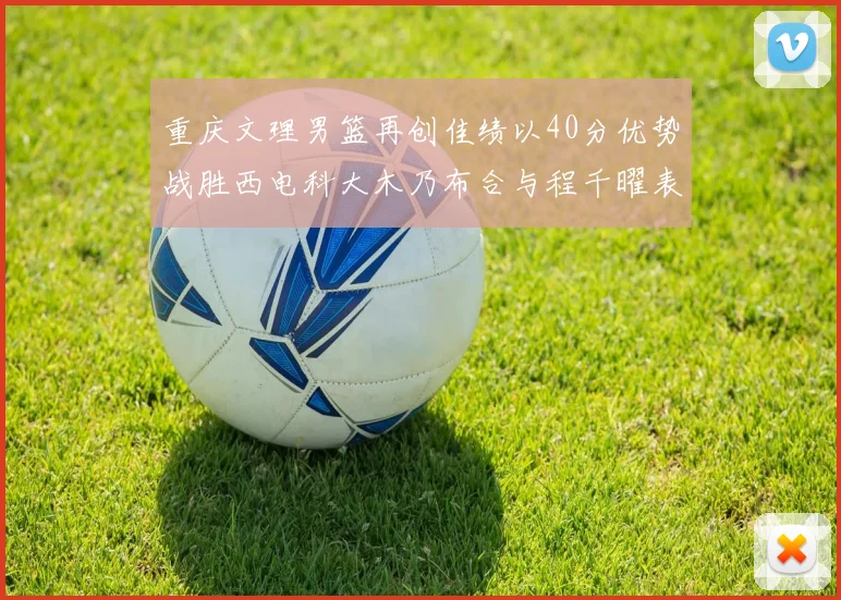 重庆文理男篮再创佳绩以40分优势战胜西电科大木乃布合与程千曜表现出色