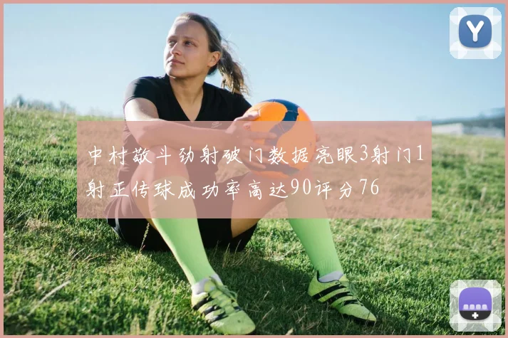 中村敬斗劲射破门数据亮眼3射门1射正传球成功率高达90评分76