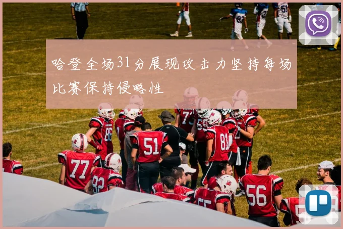 哈登全场31分展现攻击力坚持每场比赛保持侵略性