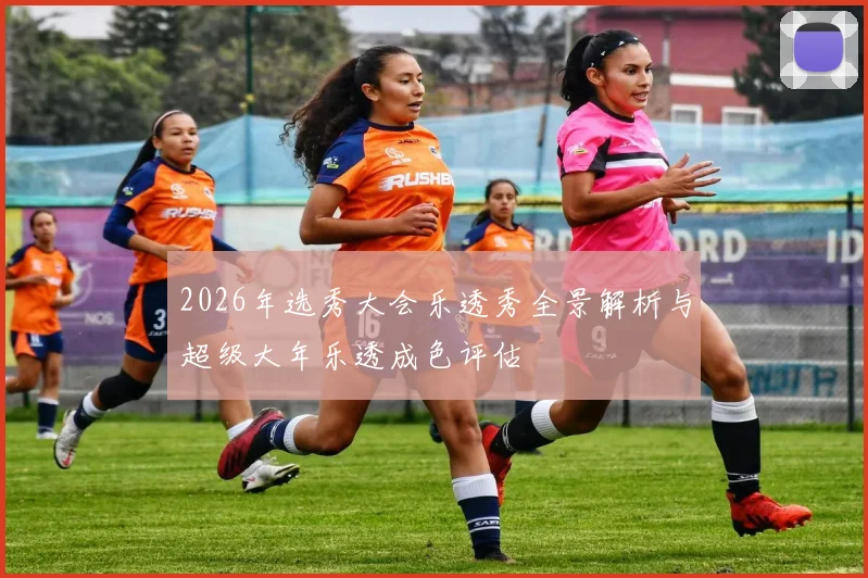 2026年选秀大会乐透秀全景解析与超级大年乐透成色评估